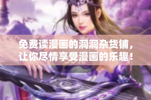 免费读漫画的洞洞杂货铺，让你尽情享受漫画的乐趣！