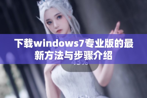 下载windows7专业版的最新方法与步骤介绍
