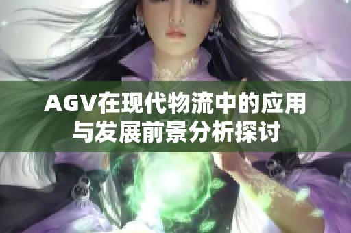 AGV在现代物流中的应用与发展前景分析探讨