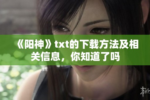 《阳神》txt的下载方法及相关信息，你知道了吗