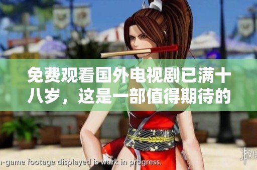 免费观看国外电视剧已满十八岁，这是一部值得期待的作品