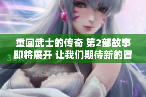 重回武士的传奇 第2部故事即将展开 让我们期待新的冒险之旅