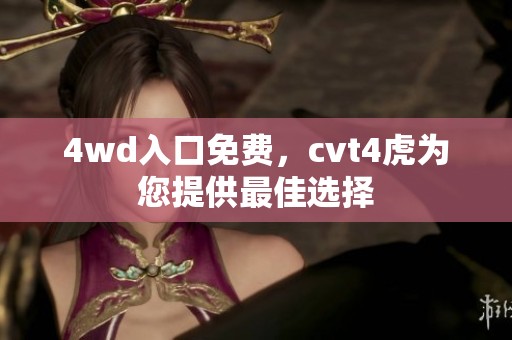 4wd入口免费，cvt4虎为您提供最佳选择