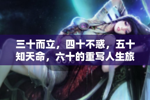 三十而立，四十不惑，五十知天命，六十的重写人生旅程