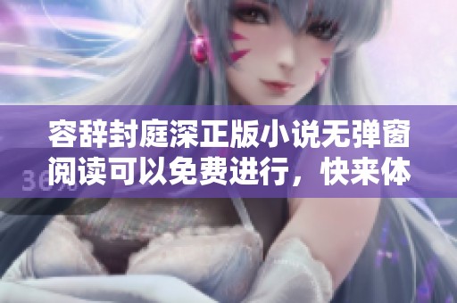 容辞封庭深正版小说无弹窗阅读可以免费进行，快来体验全新故事吧