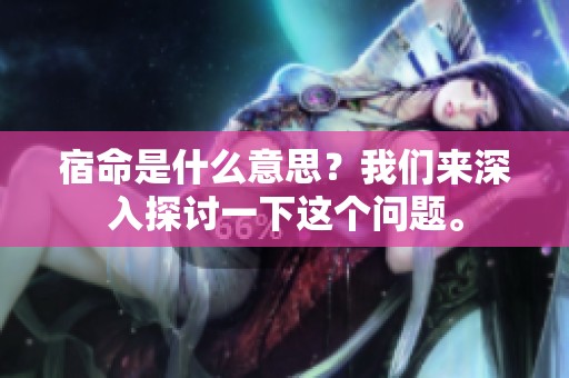 宿命是什么意思？我们来深入探讨一下这个问题。