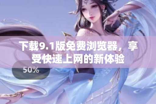下载9.1版免费浏览器，享受快速上网的新体验