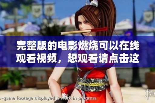 完整版的电影燃烧可以在线观看视频，想观看请点击这里获取内容