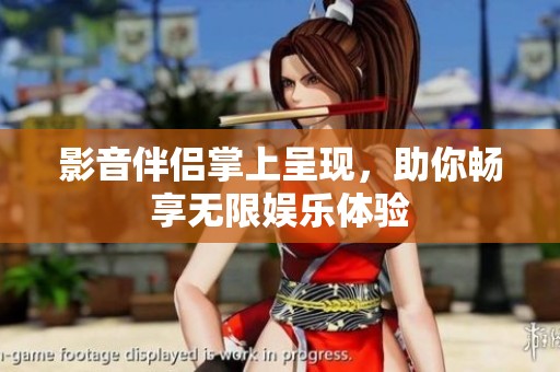 影音伴侣掌上呈现，助你畅享无限娱乐体验