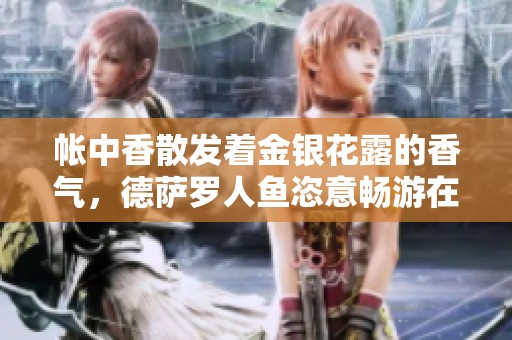 帐中香散发着金银花露的香气，德萨罗人鱼恣意畅游在水中