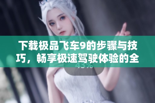 下载极品飞车9的步骤与技巧，畅享极速驾驶体验的全新玩法