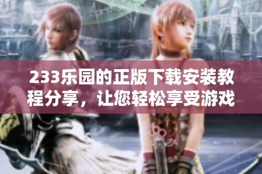 233乐园的正版下载安装教程分享，让您轻松享受游戏乐趣