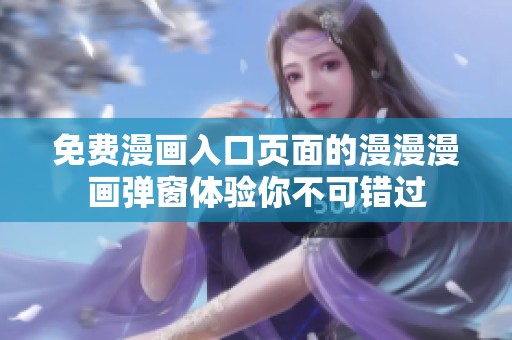 免费漫画入口页面的漫漫漫画弹窗体验你不可错过