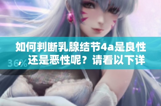 如何判断乳腺结节4a是良性，还是恶性呢？请看以下详细分析与解读。