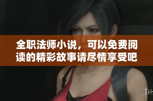 全职法师小说，可以免费阅读的精彩故事请尽情享受吧！