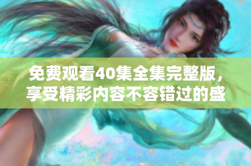免费观看40集全集完整版，享受精彩内容不容错过的盛宴