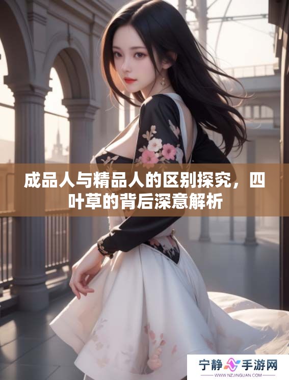 成品人与精品人的区别探究，四叶草的背后深意解析
