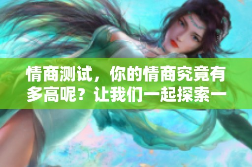 情商测试，你的情商究竟有多高呢？让我们一起探索一下吧！