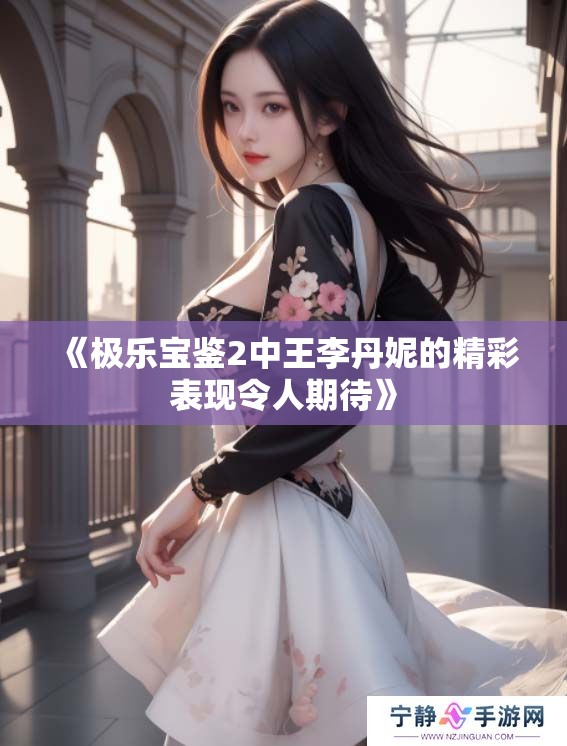 《极乐宝鉴2中王李丹妮的精彩表现令人期待》
