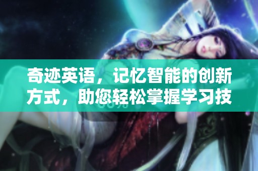 奇迹英语，记忆智能的创新方式，助您轻松掌握学习技巧