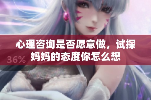 心理咨询是否愿意做，试探妈妈的态度你怎么想