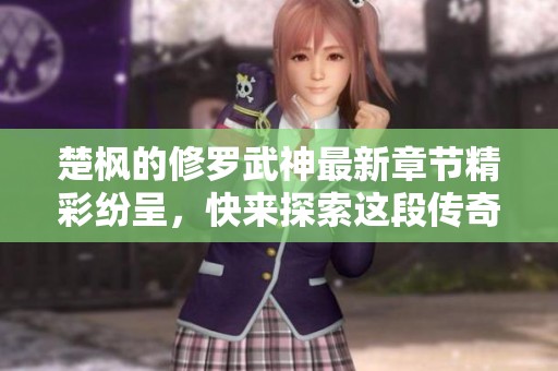 楚枫的修罗武神最新章节精彩纷呈，快来探索这段传奇故事吧