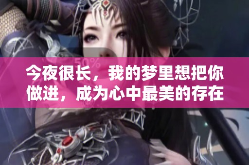 今夜很长，我的梦里想把你做进，成为心中最美的存在