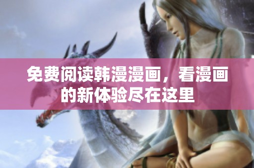 免费阅读韩漫漫画，看漫画的新体验尽在这里