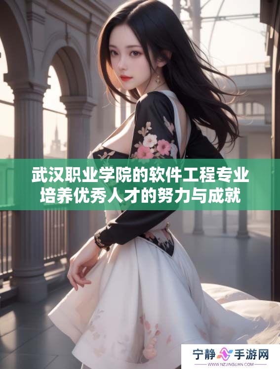 武汉职业学院的软件工程专业培养优秀人才的努力与成就