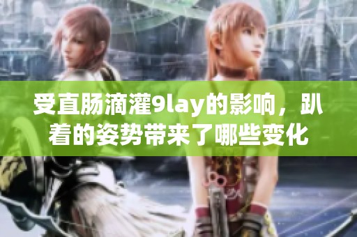 受直肠滴灌9lay的影响，趴着的姿势带来了哪些变化