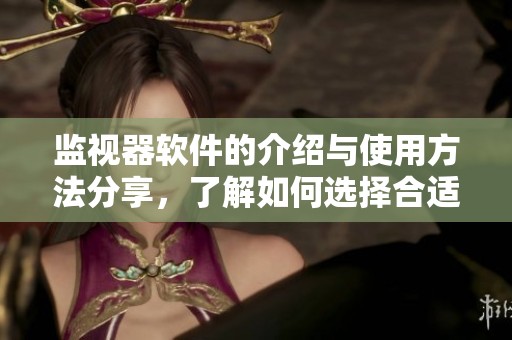 监视器软件的介绍与使用方法分享，了解如何选择合适的监视器软件。