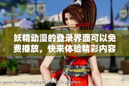 妖精动漫的登录界面可以免费播放，快来体验精彩内容吧