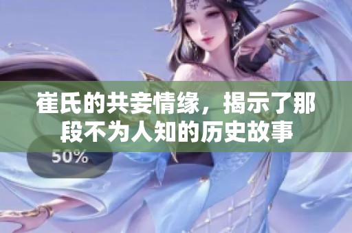 崔氏的共妾情缘，揭示了那段不为人知的历史故事