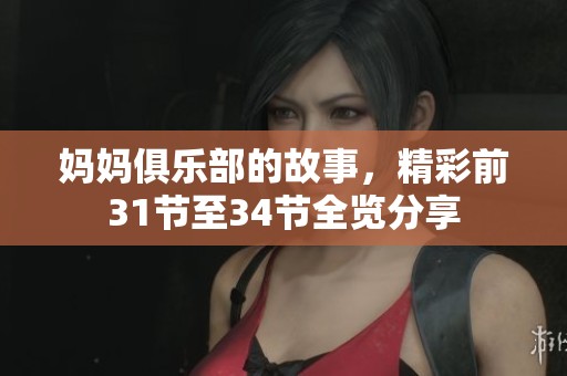 妈妈俱乐部的故事，精彩前31节至34节全览分享