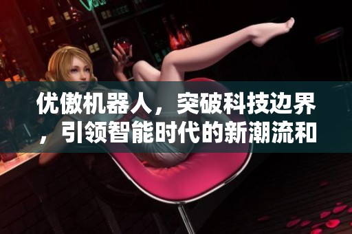 优傲机器人，突破科技边界，引领智能时代的新潮流和创新发展。