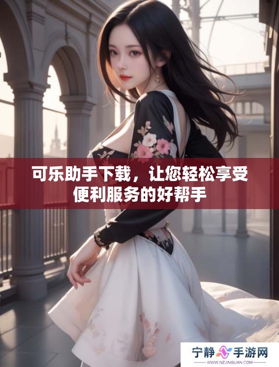 可乐助手下载，让您轻松享受便利服务的好帮手