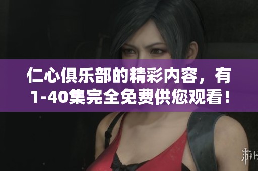 仁心俱乐部的精彩内容，有1-40集完全免费供您观看！