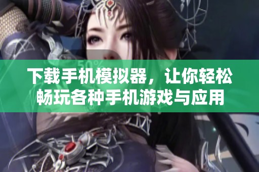 下载手机模拟器，让你轻松畅玩各种手机游戏与应用
