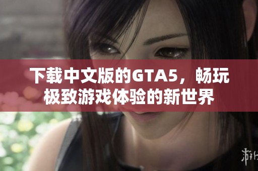 下载中文版的GTA5，畅玩极致游戏体验的新世界