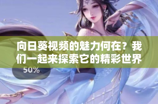 向日葵视频的魅力何在？我们一起来探索它的精彩世界吧！