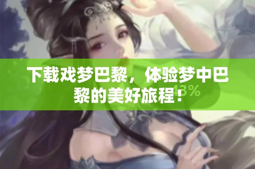下载戏梦巴黎，体验梦中巴黎的美好旅程！
