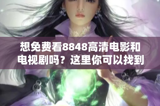 想免费看8848高清电影和电视剧吗？这里你可以找到所有资源！