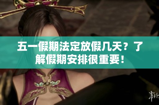 五一假期法定放假几天？了解假期安排很重要！