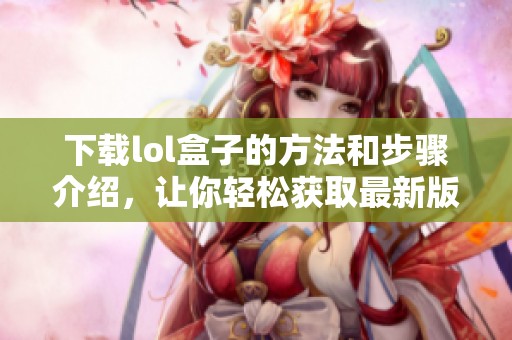 下载lol盒子的方法和步骤介绍，让你轻松获取最新版本