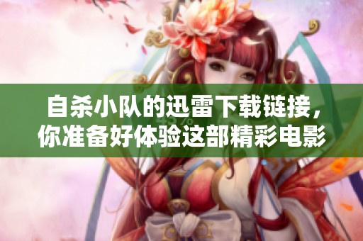 自杀小队的迅雷下载链接，你准备好体验这部精彩电影了吗