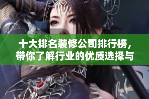 十大排名装修公司排行榜，带你了解行业的优质选择与推荐