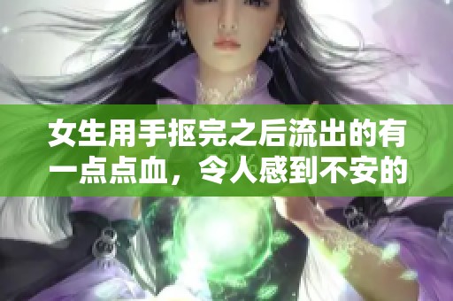 女生用手抠完之后流出的有一点点血，令人感到不安的情况发生了