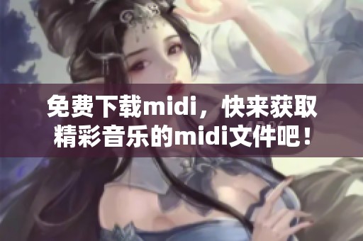 免费下载midi，快来获取精彩音乐的midi文件吧！