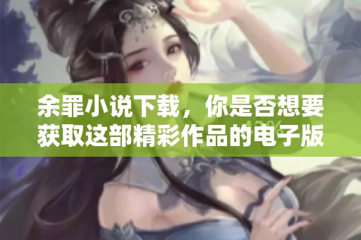 余罪小说下载，你是否想要获取这部精彩作品的电子版呢