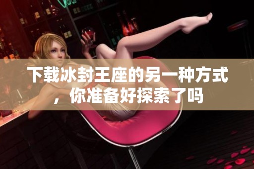 下载冰封王座的另一种方式，你准备好探索了吗